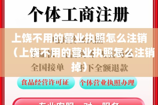 上饶不用的营业执照怎么注销（上饶不用的营业执照怎么注销掉）