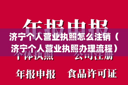 济宁个人营业执照怎么注销（济宁个人营业执照办理流程）