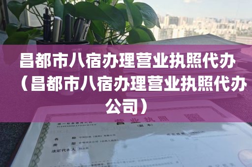 昌都市八宿办理营业执照代办(昌都市八宿办理营业执照代办公司)