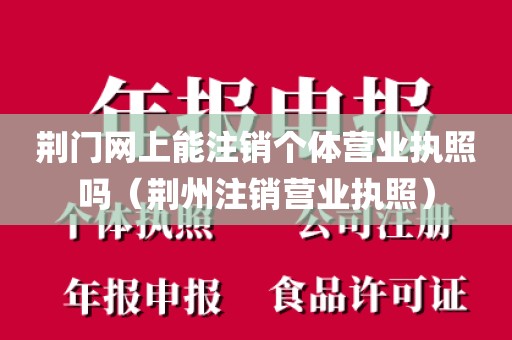 荆门网上能注销个体营业执照吗（荆州注销营业执照）
