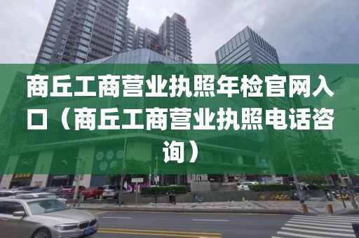 商丘工商营业执照年检官网入口（商丘工商营业执照电话咨询）