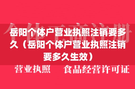 岳阳个体户营业执照注销要多久（岳阳个体户营业执照注销要多久生效）