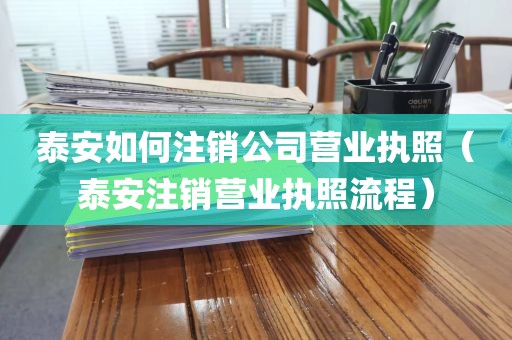 泰安如何注销公司营业执照（泰安注销营业执照流程）