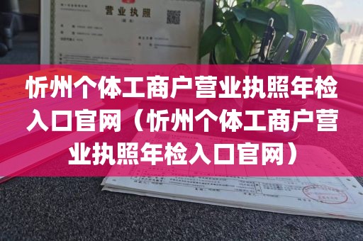 忻州个体工商户营业执照年检入口官网（忻州个体工商户营业执照年检入口官网）