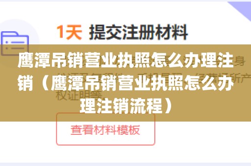 鹰潭吊销营业执照怎么办理注销（鹰潭吊销营业执照怎么办理注销流程）