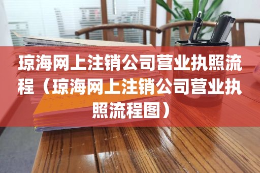 琼海网上注销公司营业执照流程(琼海网上注销公司营业执照流程图)
