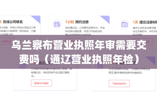 乌兰察布营业执照年审需要交费吗（通辽营业执照年检）