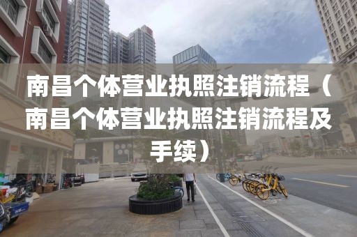 南昌个体营业执照注销流程（南昌个体营业执照注销流程及手续）