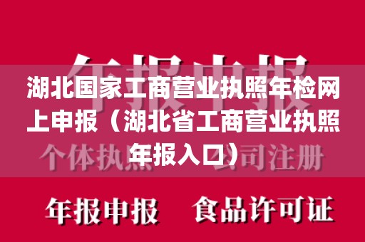 湖北国家工商营业执照年检网上申报（湖北省工商营业执照年报入口）