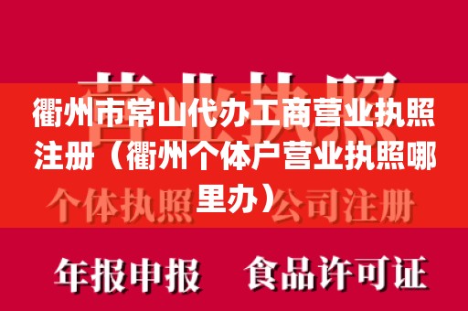 衢州市常山代办工商营业执照注册（衢州个体户营业执照哪里办）