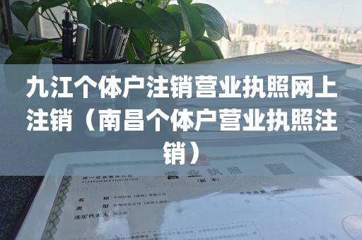 九江个体户注销营业执照网上注销(南昌个体户营业执照注销)