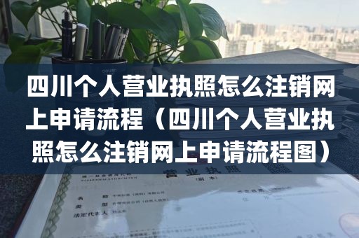 四川个人营业执照怎么注销网上申请流程（四川个人营业执照怎么注销网上申请流程图）