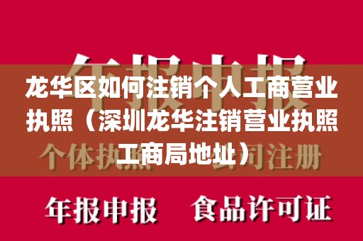 龙华区如何注销个人工商营业执照（深圳龙华注销营业执照工商局地址）