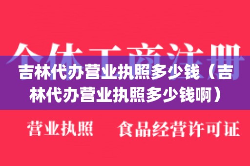 吉林代办营业执照多少钱（吉林代办营业执照多少钱啊）