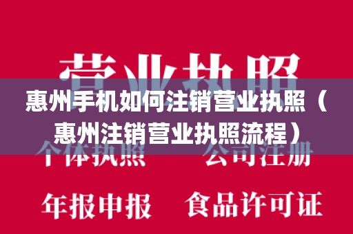 惠州手机如何注销营业执照（惠州注销营业执照流程）