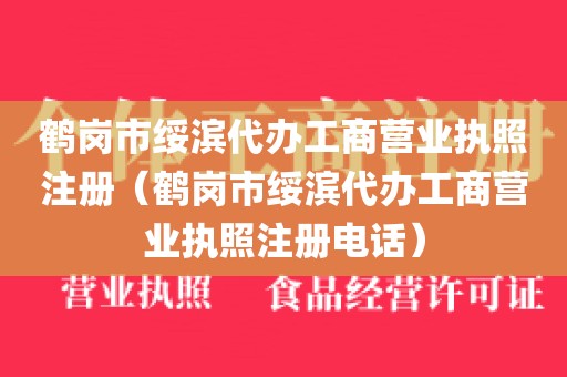 鹤岗市绥滨代办工商营业执照注册（鹤岗市绥滨代办工商营业执照注册电话）