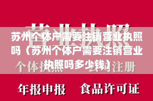 苏州个体户需要注销营业执照吗(苏州个体户需要注销营业执照吗多少钱)
