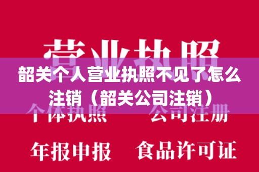 韶关个人营业执照不见了怎么注销（韶关公司注销）
