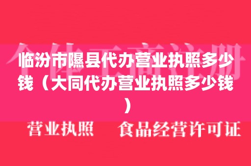 临汾市隰县代办营业执照多少钱（大同代办营业执照多少钱）