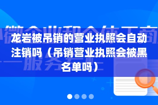 龙岩被吊销的营业执照会自动注销吗（吊销营业执照会被黑名单吗）