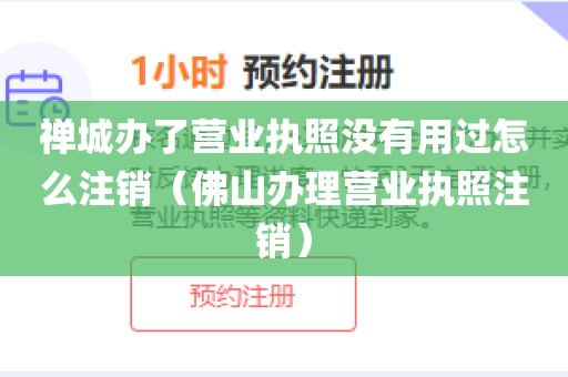 禅城办了营业执照没有用过怎么注销（佛山办理营业执照注销）