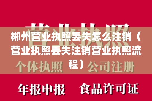 郴州营业执照丢失怎么注销（营业执照丢失注销营业执照流程）