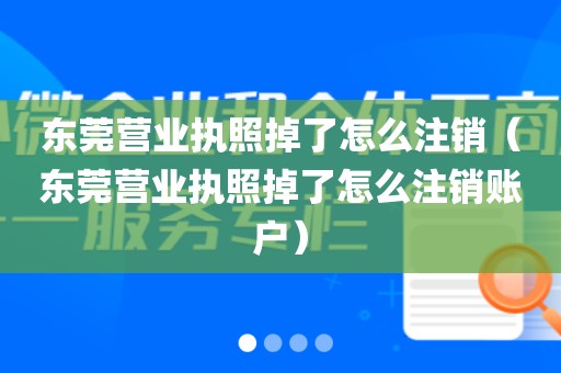 东莞营业执照掉了怎么注销（东莞营业执照掉了怎么注销账户）