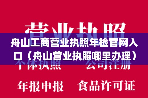 舟山工商营业执照年检官网入口（舟山营业执照哪里办理）
