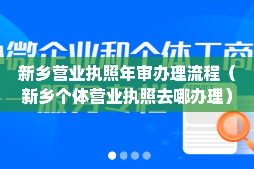 新乡营业执照年审办理流程（新乡个体营业执照去哪办理）