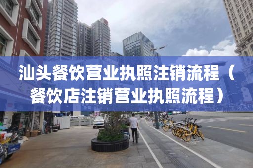 汕头餐饮营业执照注销流程（餐饮店注销营业执照流程）