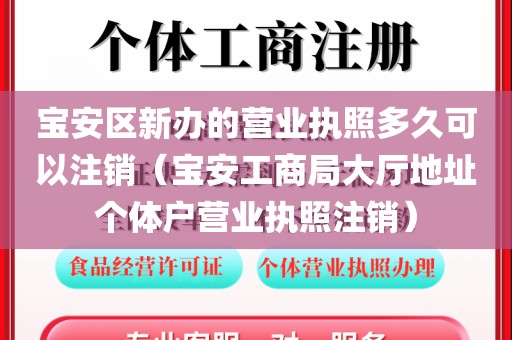 宝安区新办的营业执照多久可以注销（宝安工商局大厅地址个体户营业执照注销）