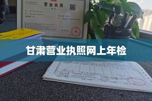 甘肃营业执照网上年检