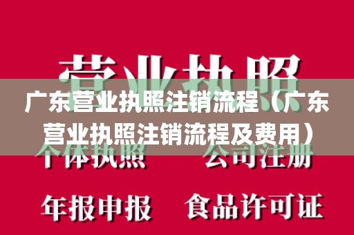 广东营业执照注销流程(广东营业执照注销流程及费用)