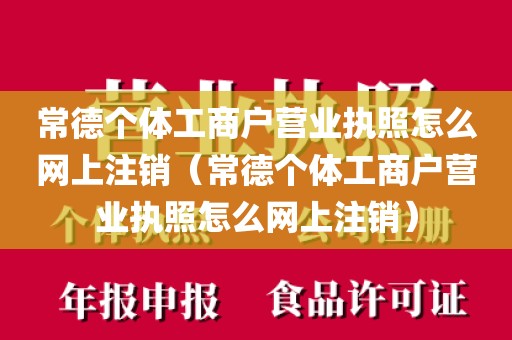 常德个体工商户营业执照怎么网上注销（常德个体工商户营业执照怎么网上注销）
