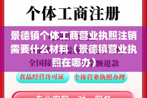 景德镇个体工商营业执照注销需要什么材料(景德镇营业执照在哪办)