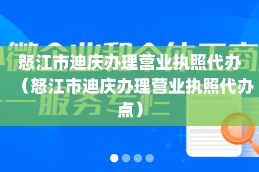 怒江市迪庆办理营业执照代办(怒江市迪庆办理营业执照代办点)