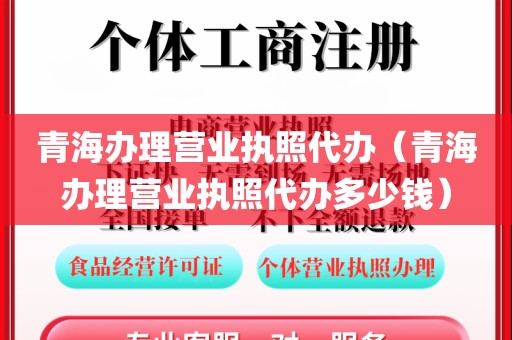 青海办理营业执照代办(青海办理营业执照代办多少钱)
