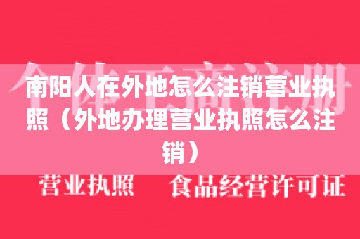 南阳人在外地怎么注销营业执照（外地办理营业执照怎么注销）