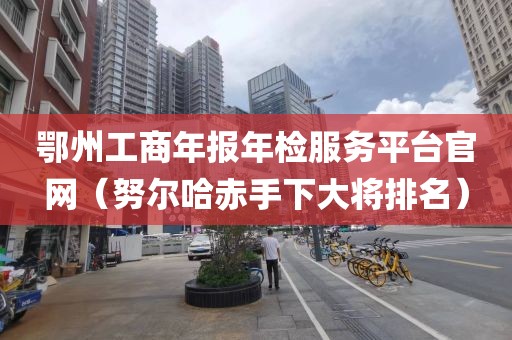鄂州工商年报年检服务平台官网（努尔哈赤手下大将排名）