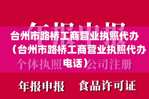 台州市路桥工商营业执照代办（台州市路桥工商营业执照代办电话）