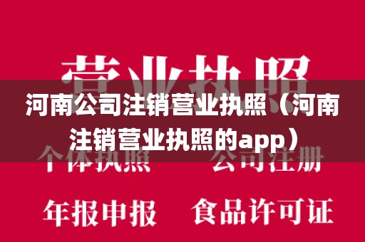 河南公司注销营业执照（河南注销营业执照的app）