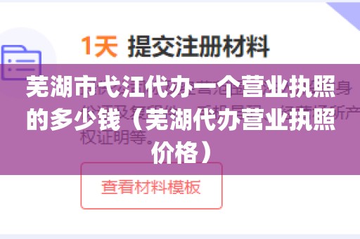 芜湖市弋江代办一个营业执照的多少钱（芜湖代办营业执照价格）
