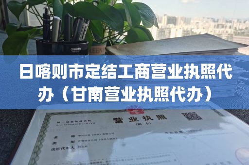 日喀则市定结工商营业执照代办（甘南营业执照代办）