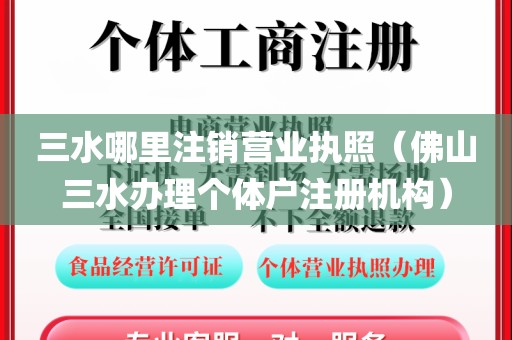 三水哪里注销营业执照（佛山三水办理个体户注册机构）