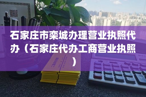 石家庄市栾城办理营业执照代办（石家庄代办工商营业执照）