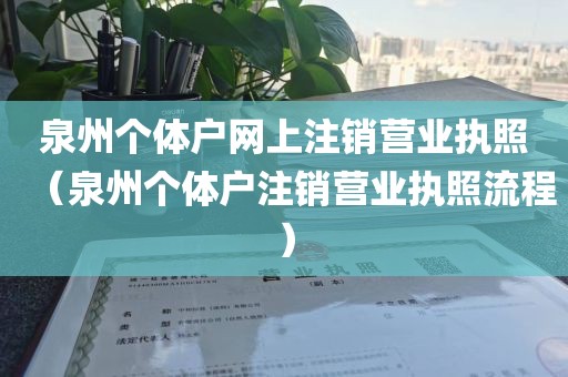 泉州个体户网上注销营业执照(泉州个体户注销营业执照流程)