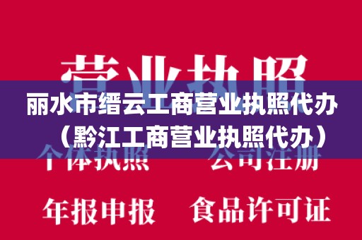 丽水市缙云工商营业执照代办(黔江工商营业执照代办)
