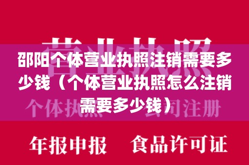 邵阳个体营业执照注销需要多少钱(个体营业执照怎么注销需要多少钱)