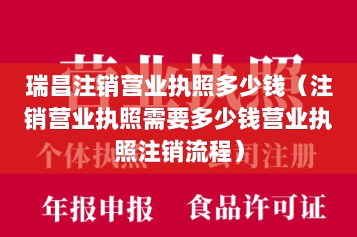 瑞昌注销营业执照多少钱（注销营业执照需要多少钱营业执照注销流程）