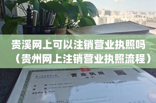 贵溪网上可以注销营业执照吗（贵州网上注销营业执照流程）